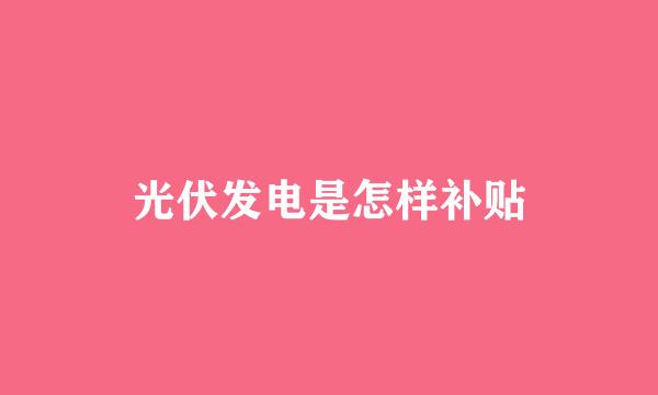 光伏发电是怎样补贴