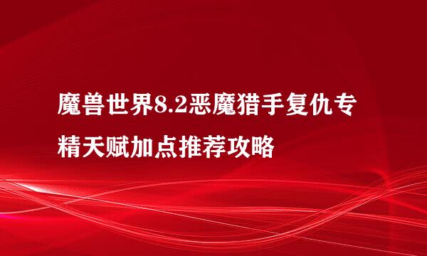 魔兽世界8.2恶魔猎手复仇专精天赋加点推荐攻略