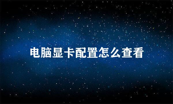 电脑显卡配置怎么查看