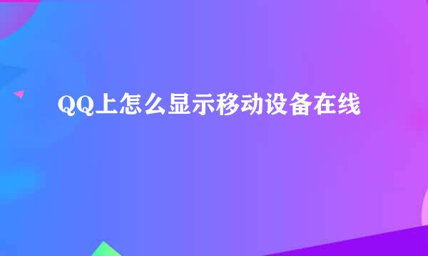 QQ上怎么显示移动设备在线