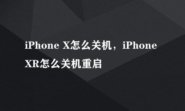 iPhone X怎么关机，iPhone XR怎么关机重启