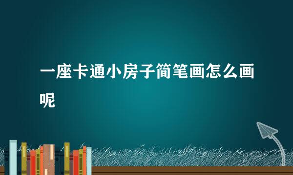 一座卡通小房子简笔画怎么画呢