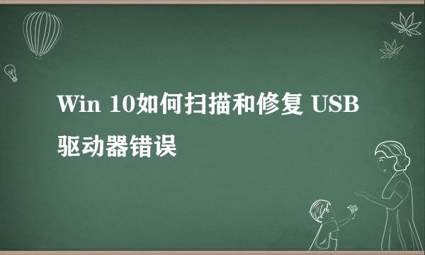Win 10如何扫描和修复 USB 驱动器错误