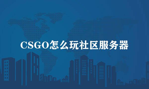 CSGO怎么玩社区服务器