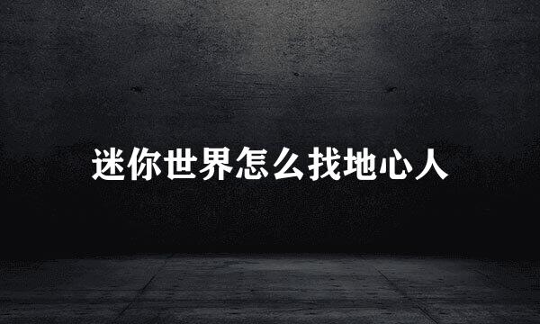 迷你世界怎么找地心人