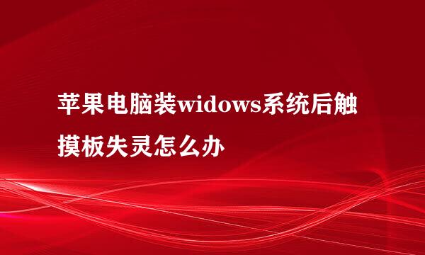 苹果电脑装widows系统后触摸板失灵怎么办