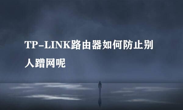 TP-LINK路由器如何防止别人蹭网呢