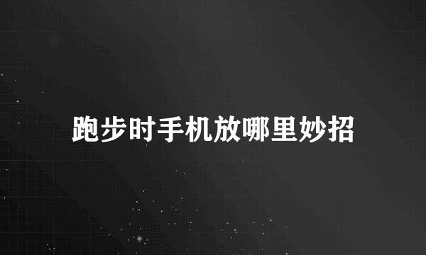 跑步时手机放哪里妙招