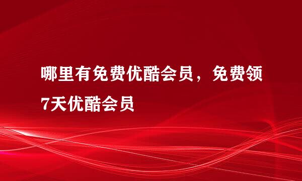 哪里有免费优酷会员，免费领7天优酷会员
