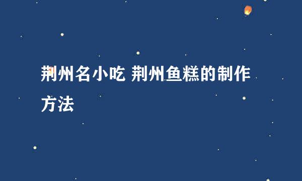 荆州名小吃 荆州鱼糕的制作方法