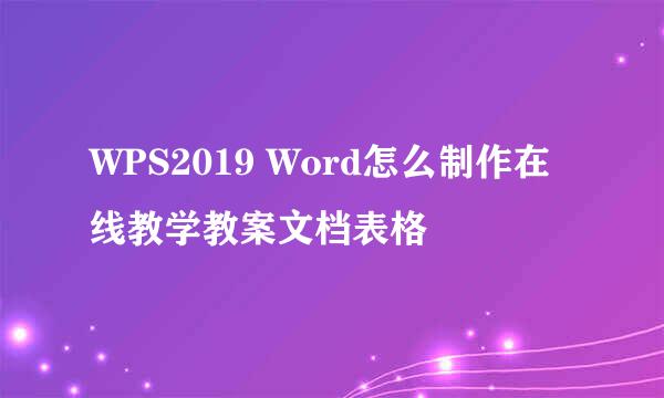 WPS2019 Word怎么制作在线教学教案文档表格