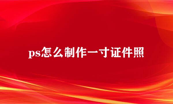 ps怎么制作一寸证件照