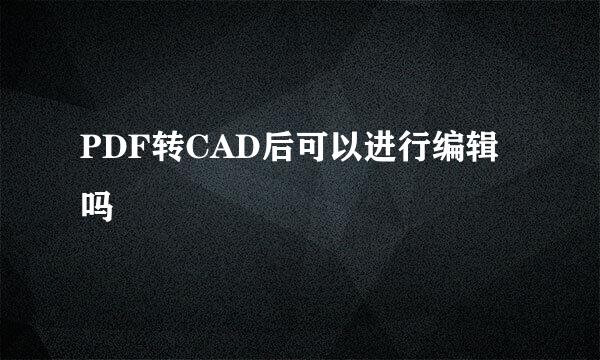 PDF转CAD后可以进行编辑吗