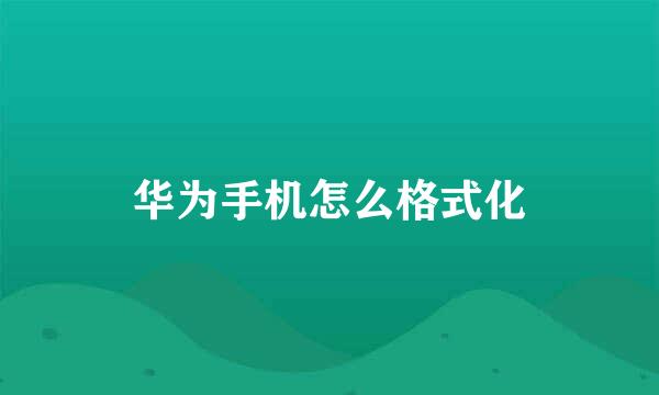 华为手机怎么格式化