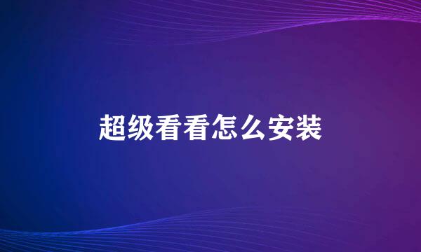 超级看看怎么安装