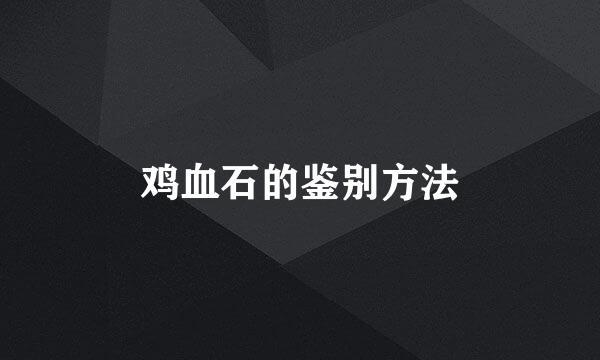 鸡血石的鉴别方法