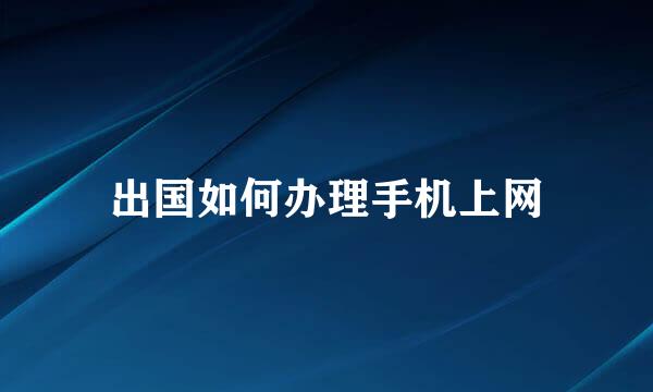 出国如何办理手机上网