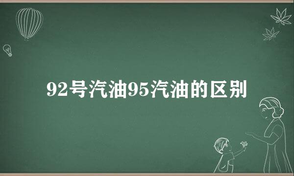 92号汽油95汽油的区别