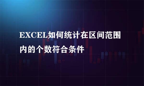 EXCEL如何统计在区间范围内的个数符合条件