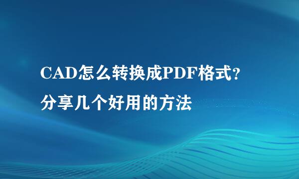 CAD怎么转换成PDF格式？分享几个好用的方法