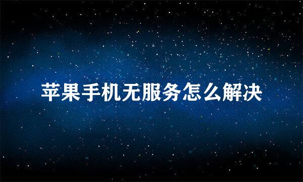 苹果手机无服务怎么解决
