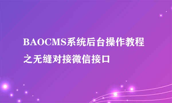 BAOCMS系统后台操作教程之无缝对接微信接口