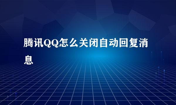 腾讯QQ怎么关闭自动回复消息