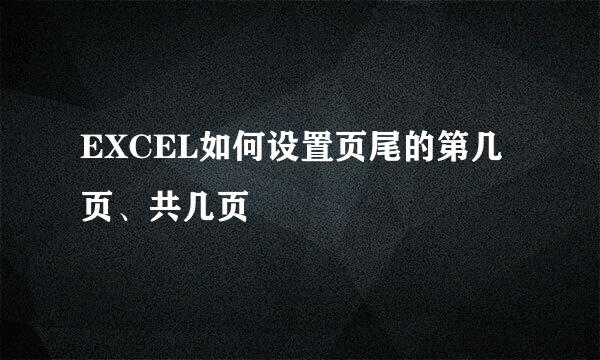 EXCEL如何设置页尾的第几页、共几页