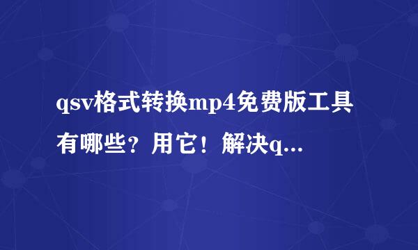 qsv格式转换mp4免费版工具有哪些？用它！解决qsv转换！