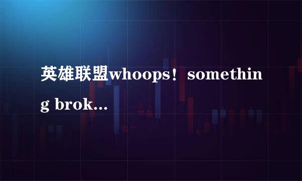 英雄联盟whoops！something broke的问题