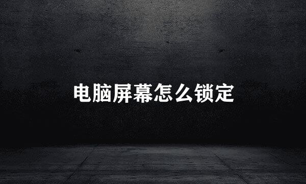 电脑屏幕怎么锁定
