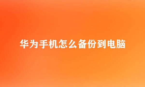 华为手机怎么备份到电脑