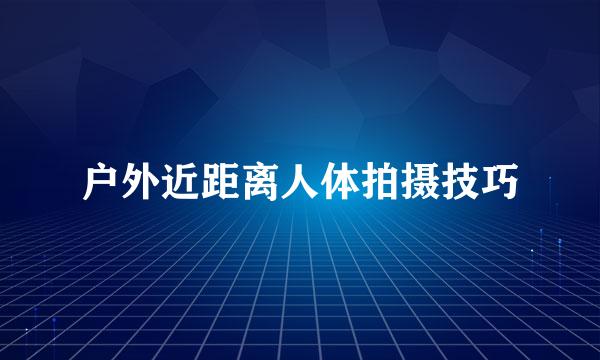户外近距离人体拍摄技巧