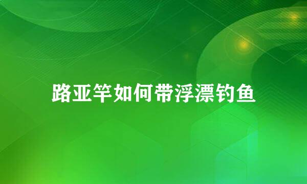 路亚竿如何带浮漂钓鱼