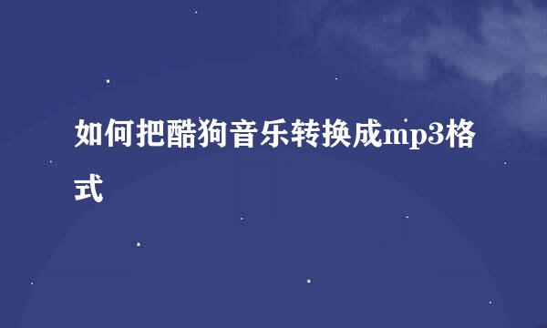 如何把酷狗音乐转换成mp3格式