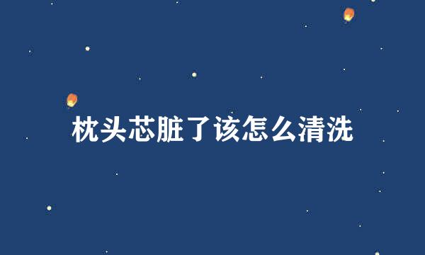 枕头芯脏了该怎么清洗