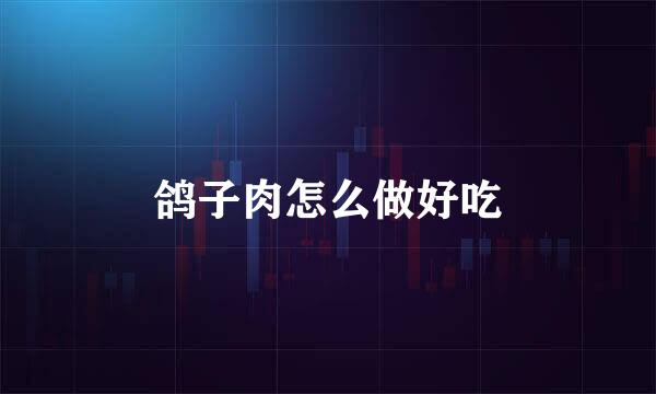 鸽子肉怎么做好吃
