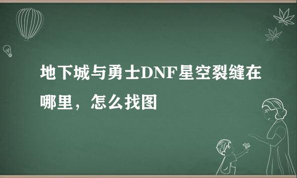地下城与勇士DNF星空裂缝在哪里，怎么找图