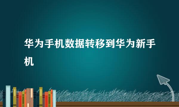 华为手机数据转移到华为新手机