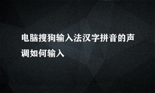 电脑搜狗输入法汉字拼音的声调如何输入