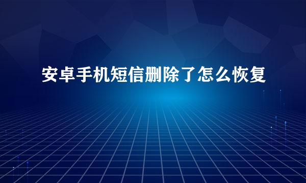 安卓手机短信删除了怎么恢复