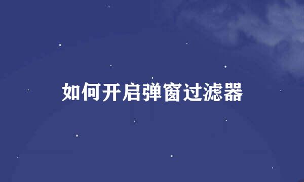如何开启弹窗过滤器