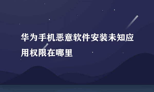 华为手机恶意软件安装未知应用权限在哪里