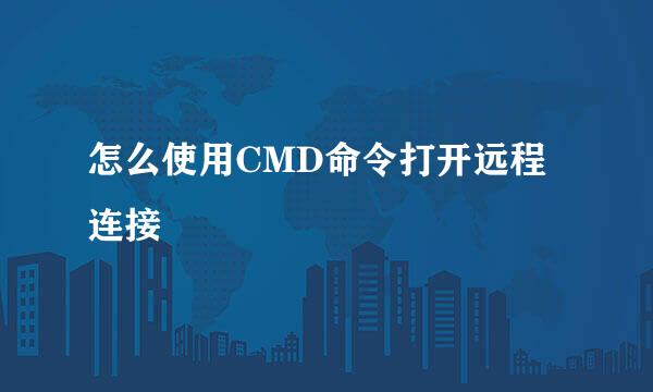 怎么使用CMD命令打开远程连接