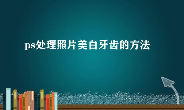 ps处理照片美白牙齿的方法