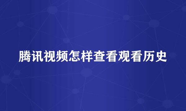 腾讯视频怎样查看观看历史
