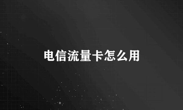 电信流量卡怎么用