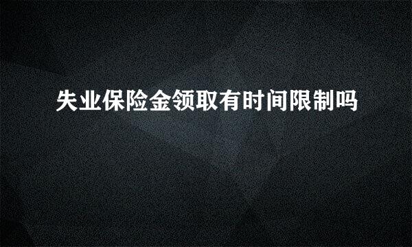失业保险金领取有时间限制吗
