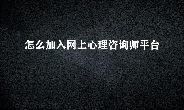怎么加入网上心理咨询师平台