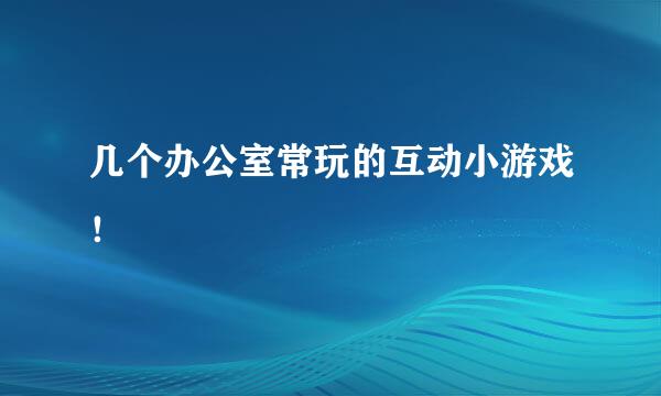 几个办公室常玩的互动小游戏！